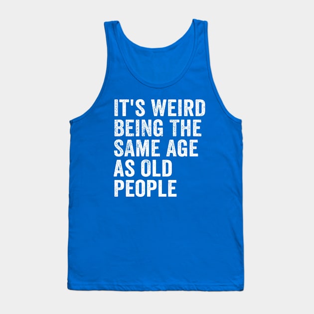 It's Weird Being The Same Age As Old People White Tank Top by GuuuExperience